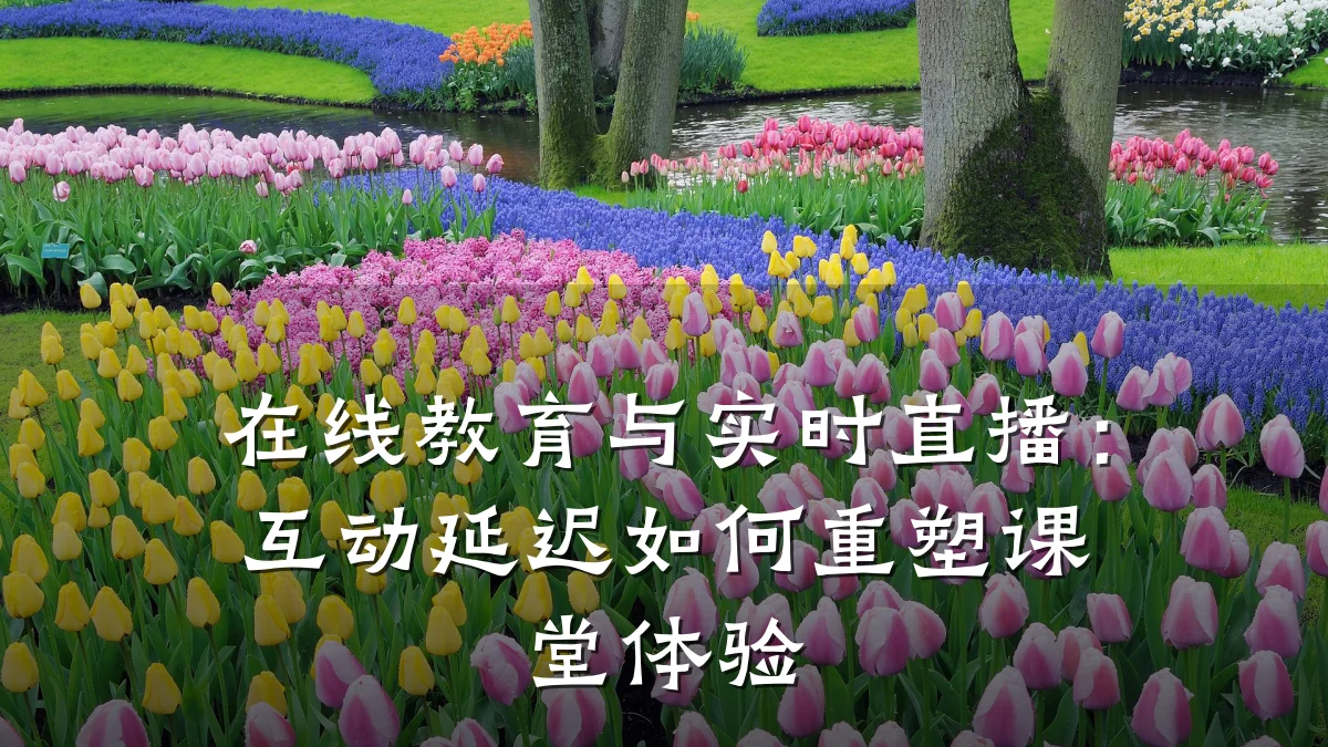 在线教育与实时直播:互动延迟如何重塑课堂体验