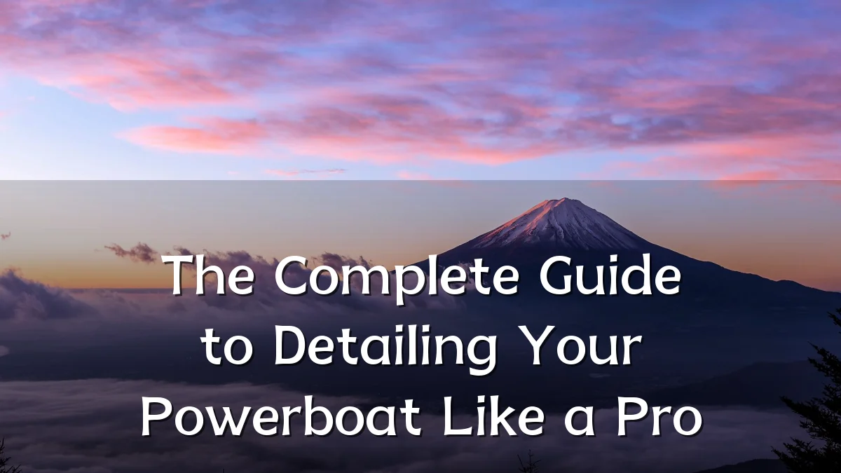 The Complete Guide to Detailing Your Powerboat Like a Pro