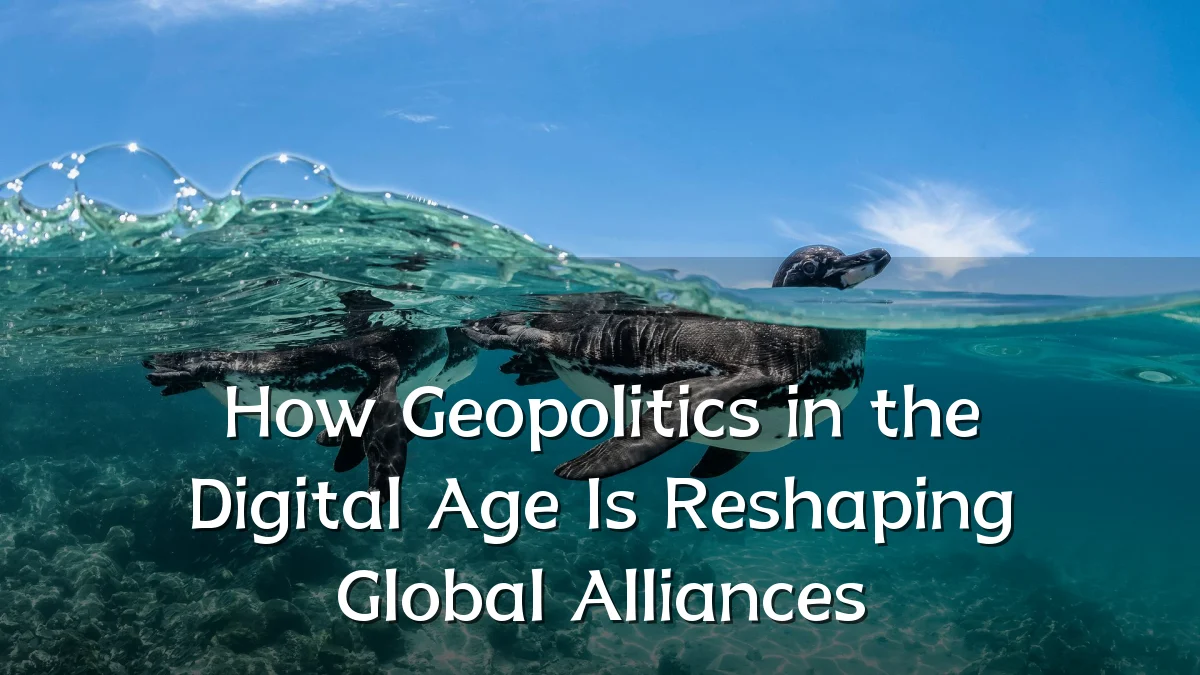 How Geopolitics in the Digital Age Is Reshaping Global Alliances