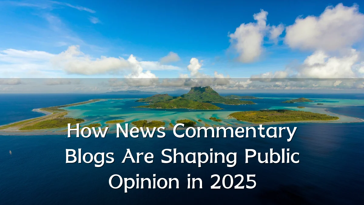 How News Commentary Blogs Are Shaping Public Opinion in 2025