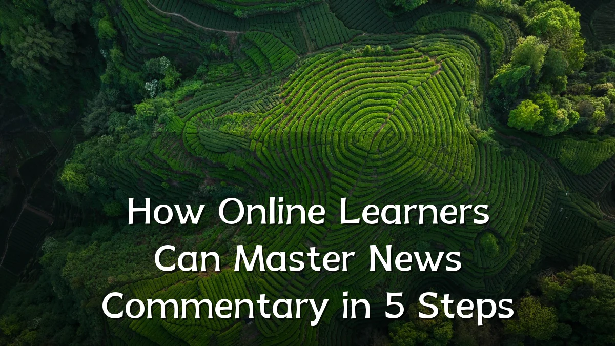 How Online Learners Can Master News Commentary in 5 Steps