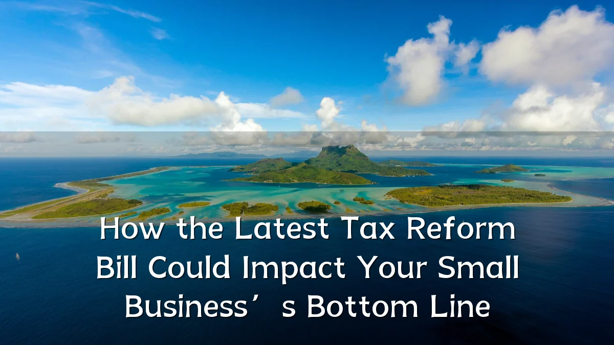 How the Latest Tax Reform Bill Could Impact Your Small Business’s Bottom Line