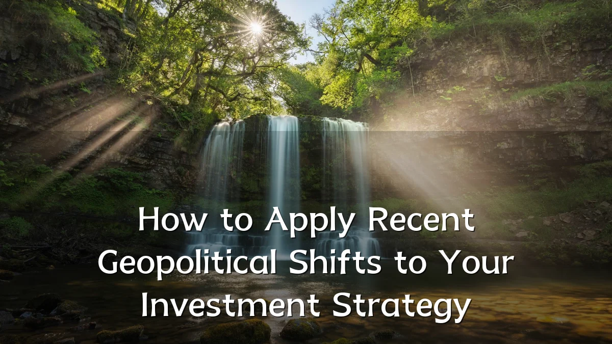 How to Apply Recent Geopolitical Shifts to Your Investment Strategy