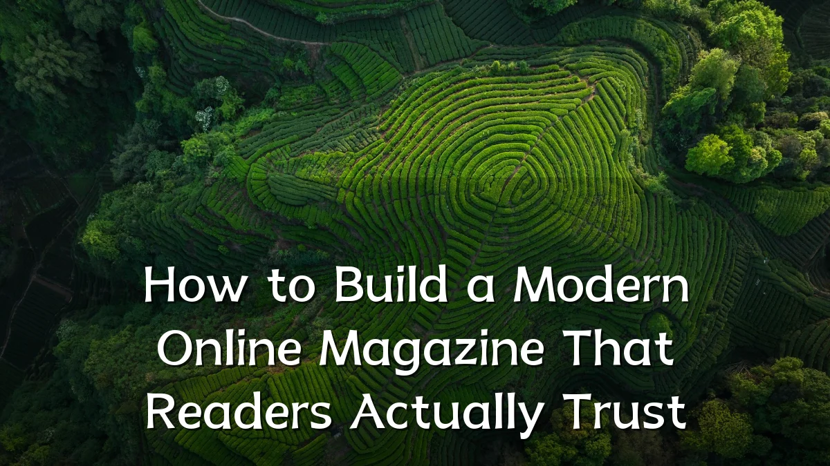 How to Build a Modern Online Magazine That Readers Actually Trust