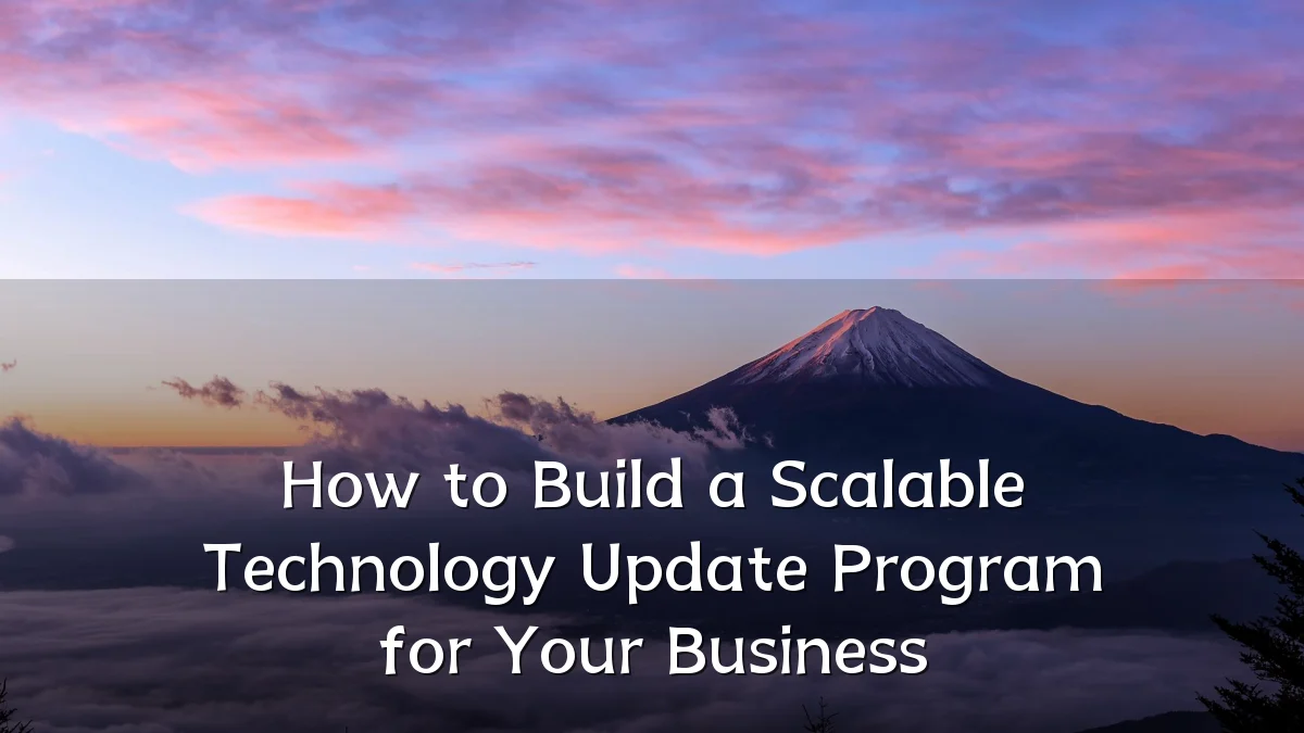 How to Build a Scalable Technology Update Program for Your Business
