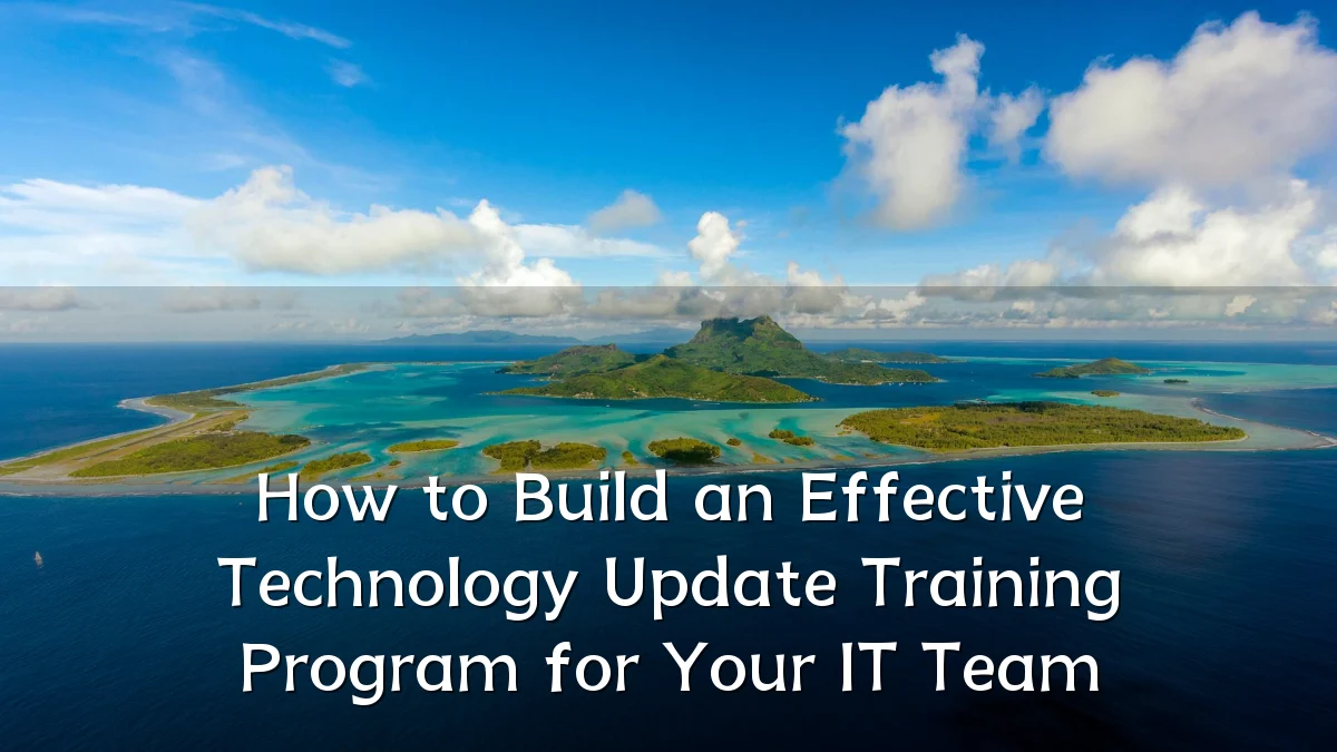 How to Build an Effective Technology Update Training Program for Your IT Team