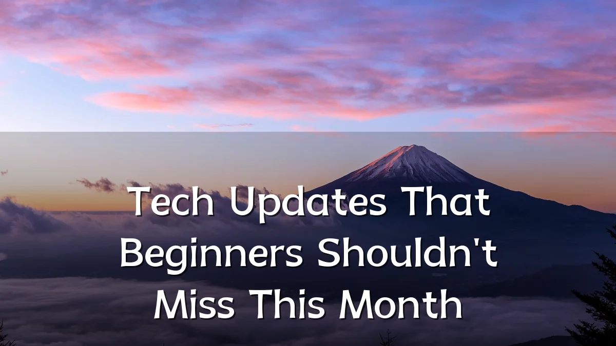 Tech Updates That Beginners Shouldn't Miss This Month