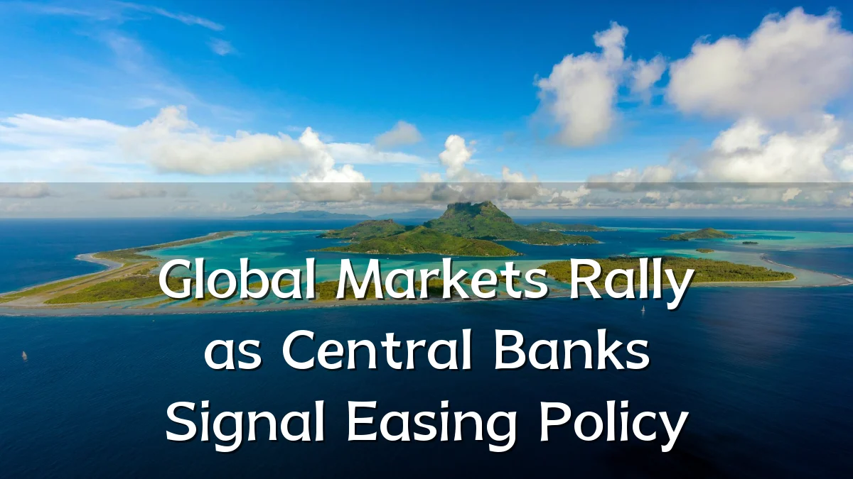 Global Markets Rally as Central Banks Signal Easing Policy