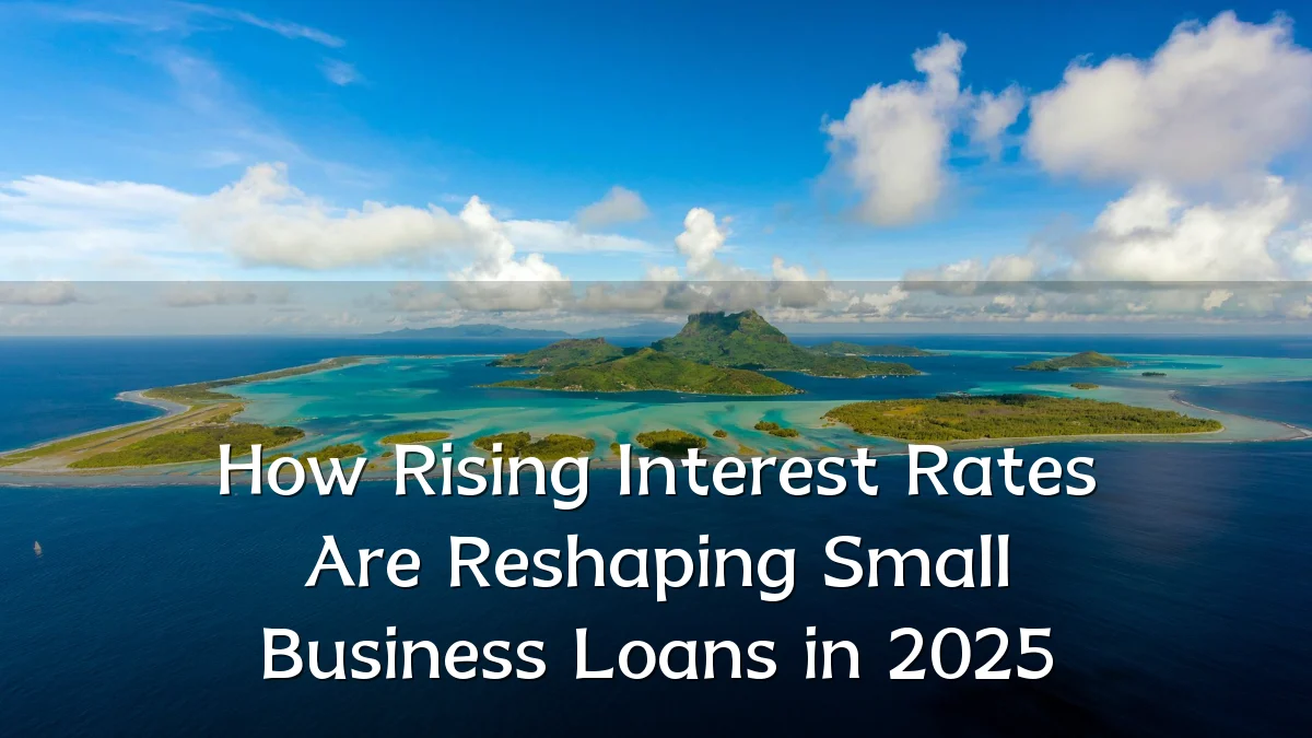 How Rising Interest Rates Are Reshaping Small Business Loans in 2025