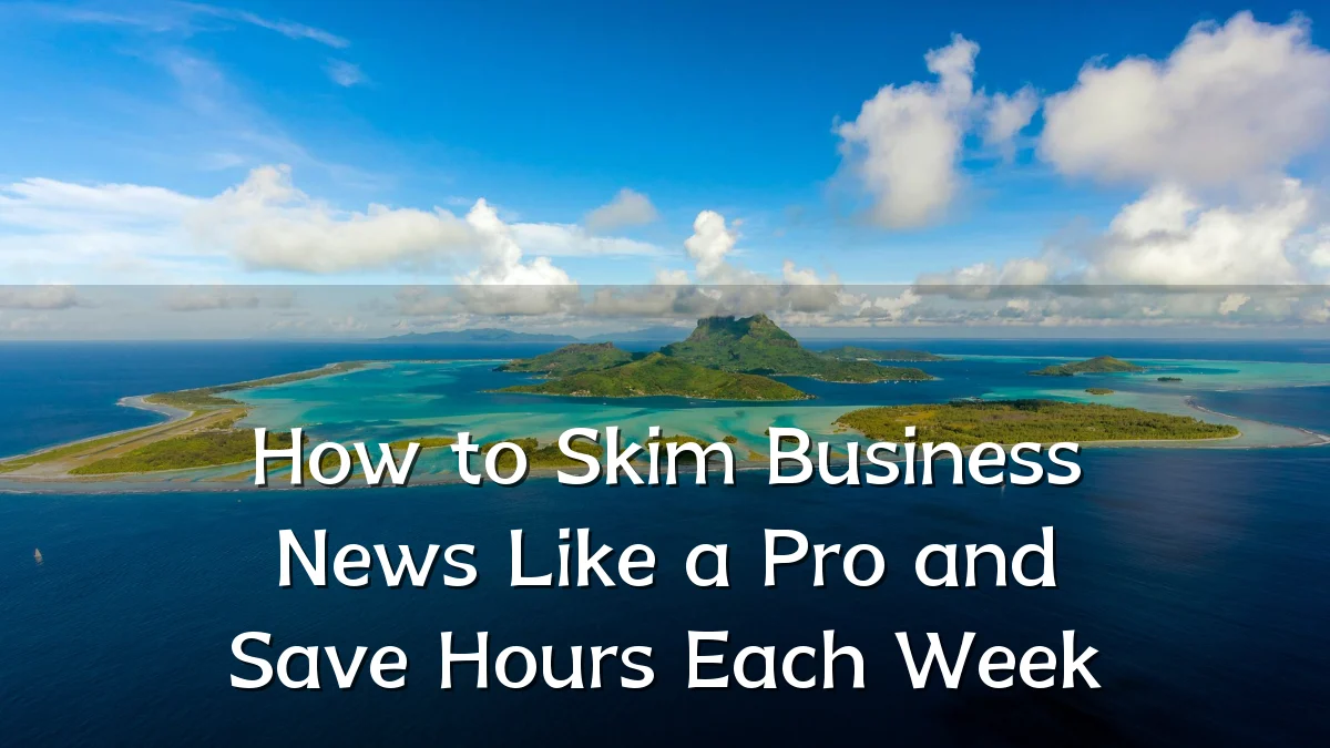 How to Skim Business News Like a Pro and Save Hours Each Week