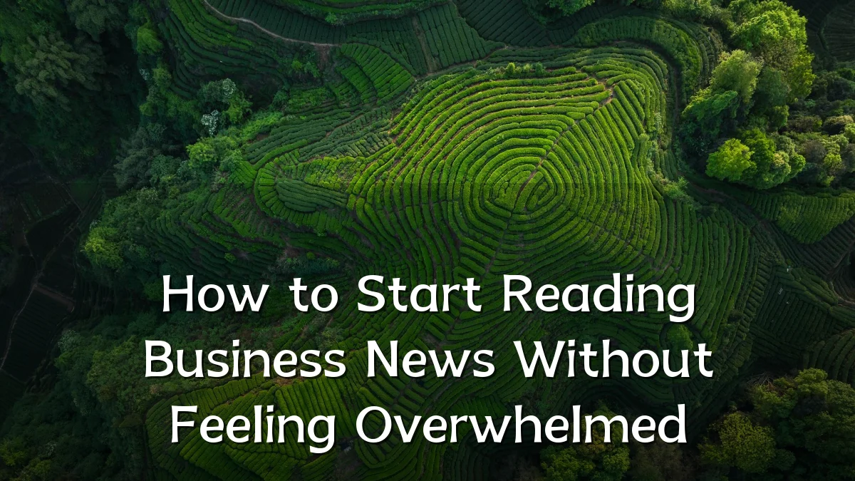 How to Start Reading Business News Without Feeling Overwhelmed