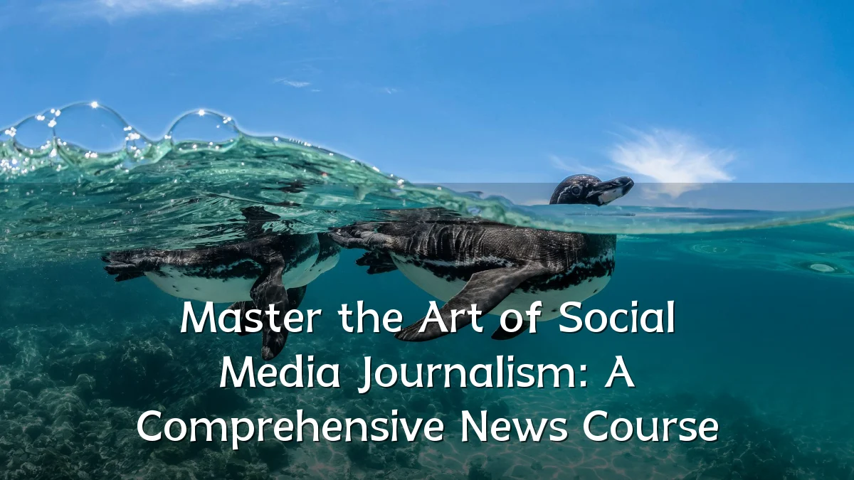 Master the Art of Social Media Journalism: A Comprehensive News Course