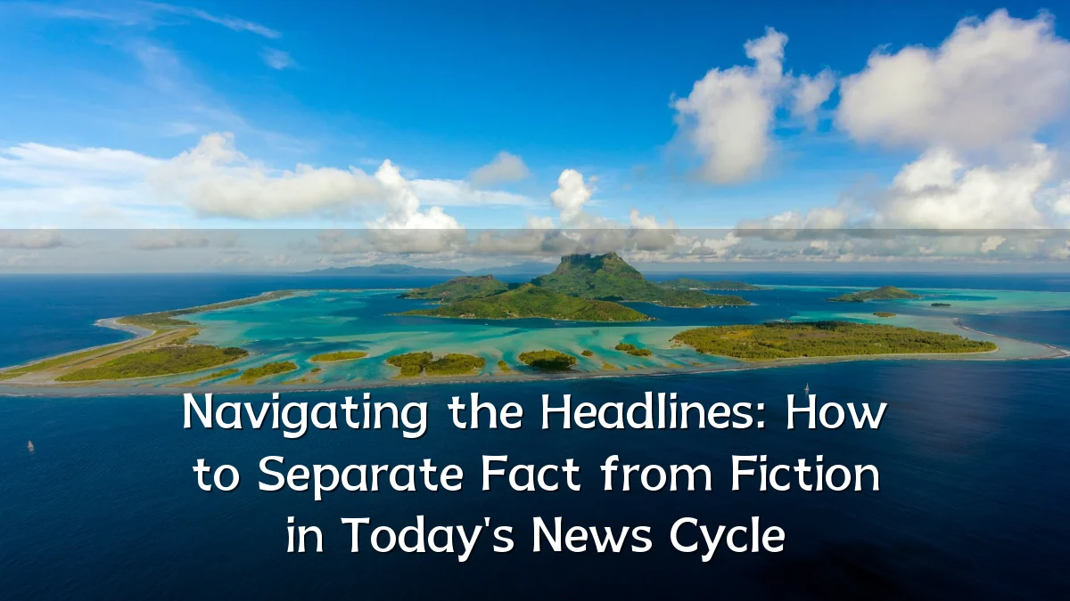 Navigating the Headlines: How to Separate Fact from Fiction in Today's News Cycle