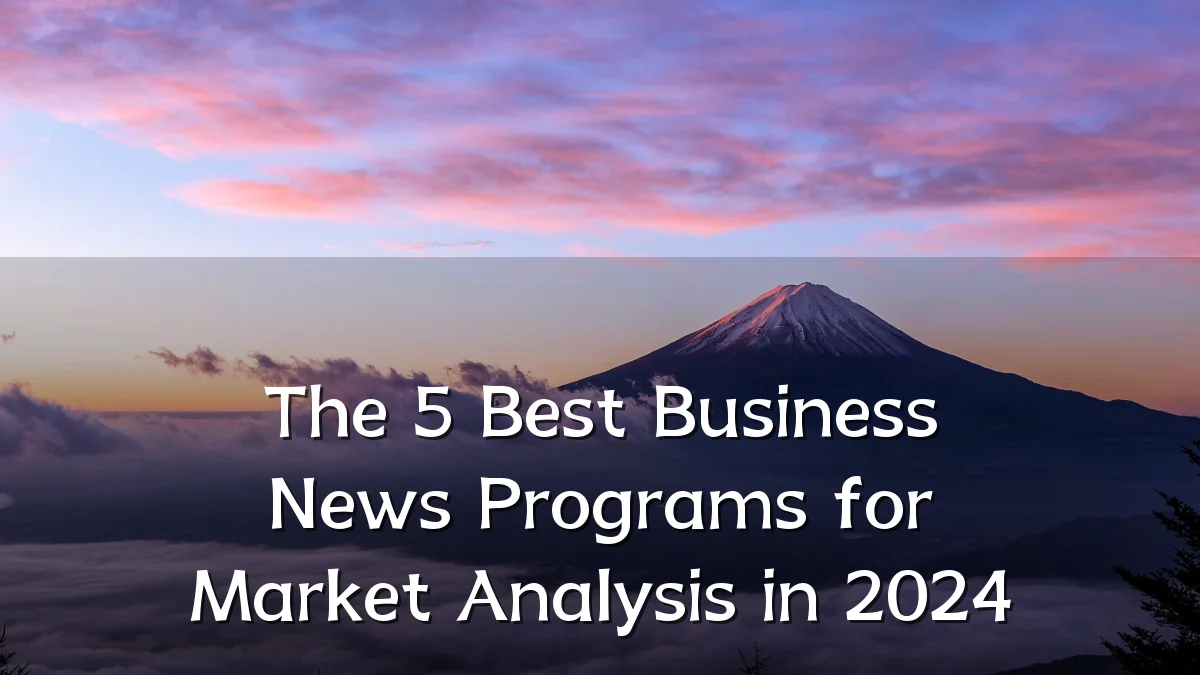The 5 Best Business News Programs for Market Analysis in 2024