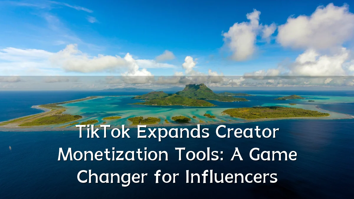 TikTok Expands Creator Monetization Tools: A Game Changer for Influencers