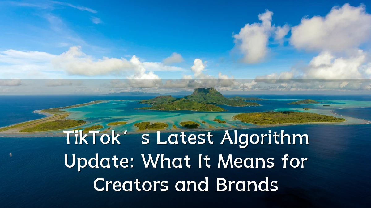 TikTok’s Latest Algorithm Update: What It Means for Creators and Brands